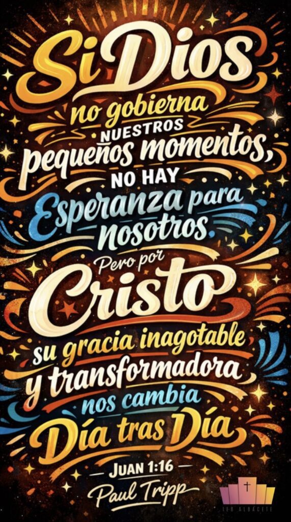Imagen tipográfica vertical con el texto: “Si Dios no gobierna nuestros pequeños momentos, no hay esperanza para nosotros. Pero por Cristo, su gracia inagotable y transformadora nos cambia día tras día”. Diseño expresivo con alto contraste que transmite esperanza y transformación, con referencia a Juan 1:16 y Paul Tripp.