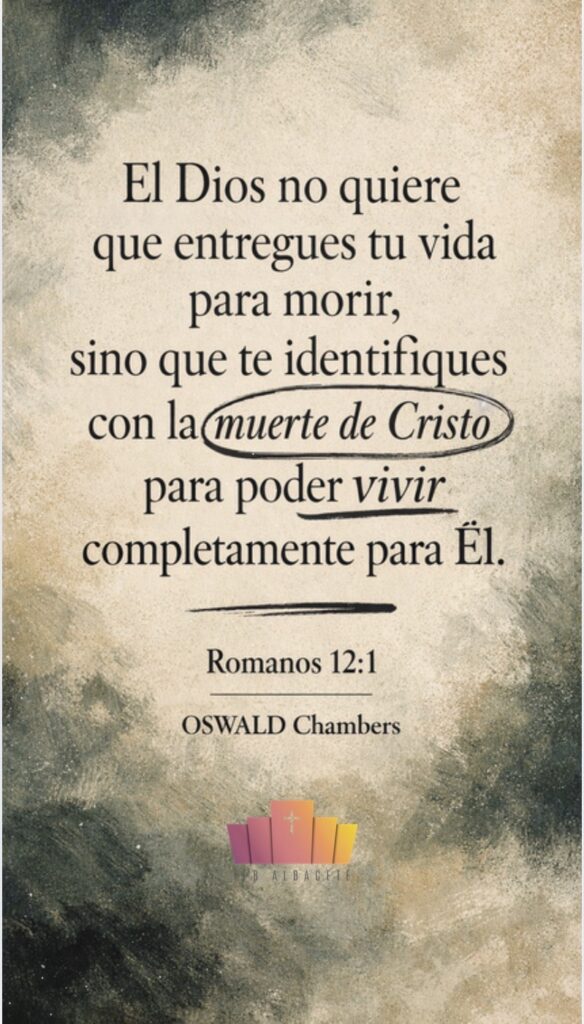 Composición editorial tipográfica vertical con fondo abstracto orgánico en tonos neutros y textura granulada. En el centro, texto en tipografía serif de alto contraste que dice: “El Dios no quiere que entregues tu vida para morir, sino que te identifiques con la muerte de Cristo para poder vivir completamente para Él”, con énfasis gráfico manual mediante un círculo irregular sobre “muerte de Cristo” y subrayados orgánicos. En la parte inferior, de forma discreta, aparece la referencia “Romanos 12:1” y el nombre “Oswald Chambers”. Diseño limpio, elegante, con amplio espacio negativo lateral y sin iconografía religiosa explícita.